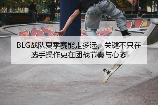 BLG战队夏季赛能走多远，关键不只在选手操作更在团战节奏与心态